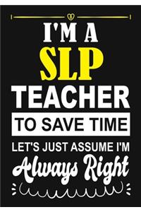I'm a Slp Teacher To Save Time Let's Just Assume i'm Always Right