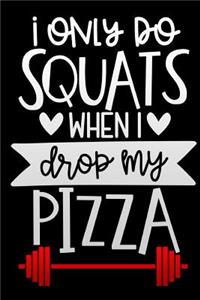 i only do squats when i drop my pizza