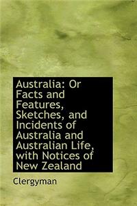 Australia: Or Facts and Features, Sketches, and Incidents of Australia and Australian Life, with Not