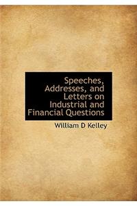 Speeches, Addresses, and Letters on Industrial and Financial Questions