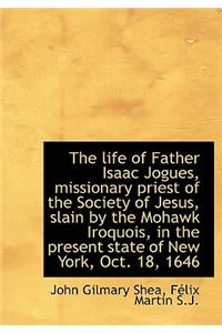 The Life of Father Isaac Jogues, Missionary Priest of the Society of Jesus, Slain by the Mohawk Iroq