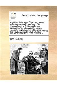 Y Geirlyfr Saesneg a Chymraeg; Neu'r Saesneg O Flaen y Cymraeg. ... a Ddechreuwyd AR y Cyntaf Gan Sion Rhydderch, AG a Ddibenwyd Yn Awr, Ynghyd a Chwanegiad O Lawer Cant O Eiriau Gan y Parchedig Mr. John Williams ...