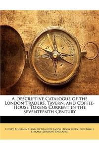 A Descriptive Catalogue of the London Traders, Tavern, and Coffee-House Tokens Current in the Seventeenth Century