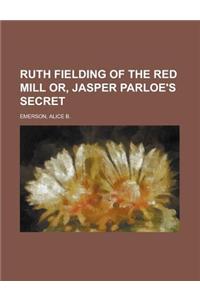 Ruth Fielding of the Red Mill Or, Jasper Parloe's Secret
