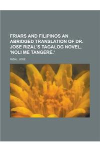 Friars and Filipinos an Abridged Translation of Dr. Jose Rizal's Tagalog Novel, 'Noli Me Tangere.'