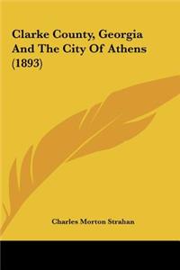 Clarke County, Georgia and the City of Athens (1893)