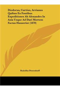 Diodorus, Curtius, Arrianus Quibus Ex Fontibus Expeditiones AB Alexandro in Asia Usque Ad Dari Mortem Factas Hauserint (1870)