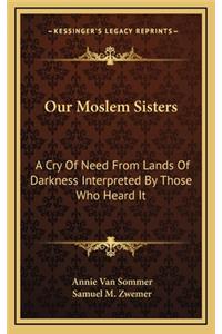 Our Moslem Sisters: A Cry of Need from Lands of Darkness Interpreted by Those Who Heard It