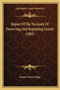 Report Of The Necessity Of Preserving And Replanting Forests (1883)