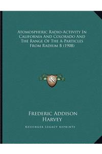 Atomospheric Radio-Activity In California And Colorado And The Range Of The A-Particles From Radium B (1908)