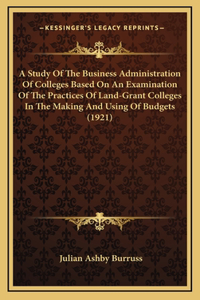 A Study Of The Business Administration Of Colleges Based On An Examination Of The Practices Of Land-Grant Colleges In The Making And Using Of Budgets (1921)