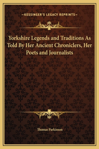 Yorkshire Legends and Traditions As Told By Her Ancient Chroniclers, Her Poets and Journalists