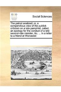 The patriot analized; or, a compendious view of the publick criticism on a late pamphlet, called, an apology for the conduct of a late second-rate minister, &c. ... In a letter to a friend at Worcester.