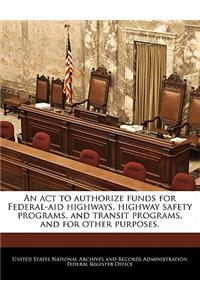 act to authorize funds for Federal-aid highways, highway safety programs, and transit programs, and for other purposes.