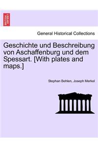 Geschichte Und Beschreibung Von Aschaffenburg Und Dem Spessart. [With Plates and Maps.]