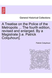 Treatise on the Police of the Metropolis ... The fourth edition, revised and enlarged. By a Magistrate [i.e. Patrick Colquhoun].