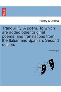 Tranquillity. a Poem. to Which Are Added Other Original Poems, and Translations from the Italian and Spanish. Second Edition.