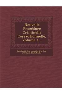 Nouvelle Procedure Criminelle Correctionnelle, Volume 1...