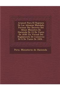 Arancel Para El Rejimen de Las Aduanas Mandado Formar Por Decreto del S Nor Ministro de Hacienda de 14 de Junio de 1830