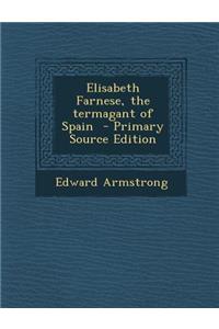 Elisabeth Farnese, the Termagant of Spain