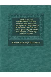 Studies in the Construction of Dams: Earthen and Masonry. Arranged on the Principle of Question and Answer for Engineering Students and Others - Primary Source Edition