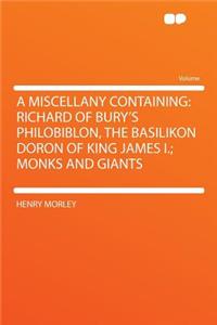 A Miscellany Containing: Richard of Bury's Philobiblon, the Basilikon Doron of King James I.; Monks and Giants
