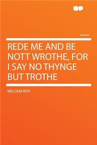 Rede Me and Be Nott Wrothe, for I Say No Thynge But Trothe