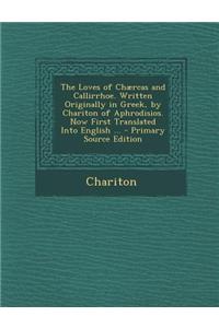 The Loves of Chaercas and Callirrhoe. Written Originally in Greek, by Chariton of Aphrodisios. Now First Translated Into English ...