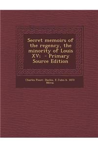 Secret Memoirs of the Regency, the Minority of Louis XV;