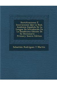 Rectificaciones E Innovaciones Que La Real, Academia Espanola de La Lengua Ha Introducido En La Duodecima Edicion de Su Diccionario ...