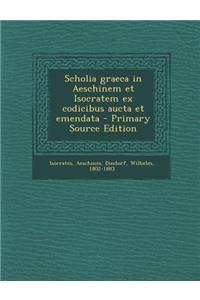 Scholia Graeca in Aeschinem Et Isocratem Ex Codicibus Aucta Et Emendata - Primary Source Edition