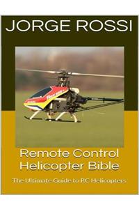Remote Control Helicopter Bible: The Ultimate Guide to Rc Helicopters