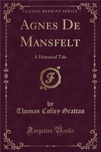 Agnes de Mansfelt: A Historical Tale (Classic Reprint)