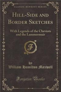 Hill-Side and Border Sketches: With Legends of the Cheviots and the Lammermuir (Classic Reprint)