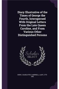 Diary Illustrative of the Times of George the Fourth, Interspersed With Original Letters From the Late Queen Caroline, and From Various Other Distinguished Persons