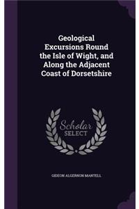 Geological Excursions Round the Isle of Wight, and Along the Adjacent Coast of Dorsetshire