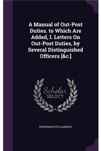 A Manual of Out-Post Duties. to Which Are Added, I. Letters On Out-Post Duties, by Several Distinguished Officers [&c.]