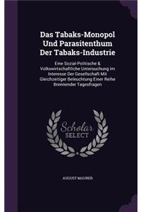 Das Tabaks-Monopol Und Parasitenthum Der Tabaks-Industrie: Eine Sozial-Politische & Volkswirtschaftliche Untersuchung Im Interesse Der Gesellschaft Mit Gleichzeitiger Beleuchtung Einer Reihe Brennender Tages