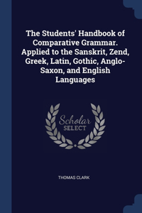 The Students' Handbook of Comparative Grammar. Applied to the Sanskrit, Zend, Greek, Latin, Gothic, Anglo-Saxon, and English Languages