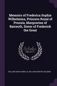 Memoirs of Frederica Sophia Wilhelmina, Princess Royal of Prussia, Margravine of Baireuth, Sister of Frederick the Great