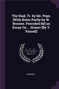 The Iliad, Tr. by Mr. Pope. [With Notes Partly by W. Broome. Preceded By] an Essay On ... Homer [By T. Parnell]