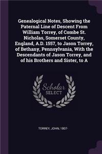 Genealogical Notes, Showing the Paternal Line of Descent From William Torrey, of Combe St. Nicholas, Somerset County, England, A.D. 1557, to Jason Torrey, of Bethany, Pennsylvania, With the Descendants of Jason Torrey, and of his Brothers and Siste