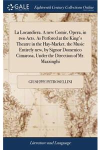 La Locandiera. A new Comic, Opera, in two Acts. As Perfored at the King's Theatre in the Hay-Market. the Music Entirely new, by Signor Domenico Cimarosa, Under the Direction of Mr. Mazzinghi