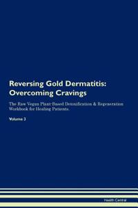 Reversing Gold Dermatitis: Overcoming Cravings the Raw Vegan Plant-Based Detoxification & Regeneration Workbook for Healing Patients. Volume 3