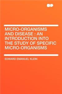 Micro-Organisms and Disease: An Introduction Into the Study of Specific Micro-Organisms