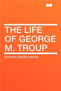 The Life of George M. Troup