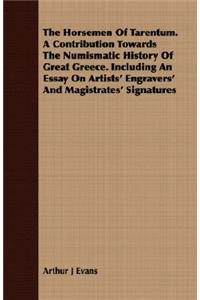 Horsemen Of Tarentum. A Contribution Towards The Numismatic History Of Great Greece. Including An Essay On Artists' Engravers' And Magistrates' Signatures