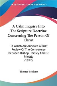 Calm Inquiry Into The Scripture Doctrine Concerning The Person Of Christ