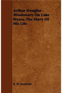 Arthur Douglas - Missionary on Lake Nyasa, the Story of His Life