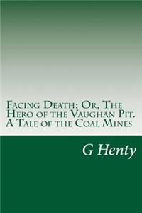 Facing Death; Or, The Hero of the Vaughan Pit. A Tale of the Coal Mines